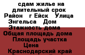 сдам жилье на длительный срок › Район ­ г.Ейск › Улица ­ Энгельса › Дом ­ 133 › Этажность дома ­ 1 › Общая площадь дома ­ 41 › Площадь участка ­ 10 › Цена ­ 10 000 - Краснодарский край, Ейский р-н, Ейск г. Недвижимость » Дома, коттеджи, дачи аренда   . Краснодарский край